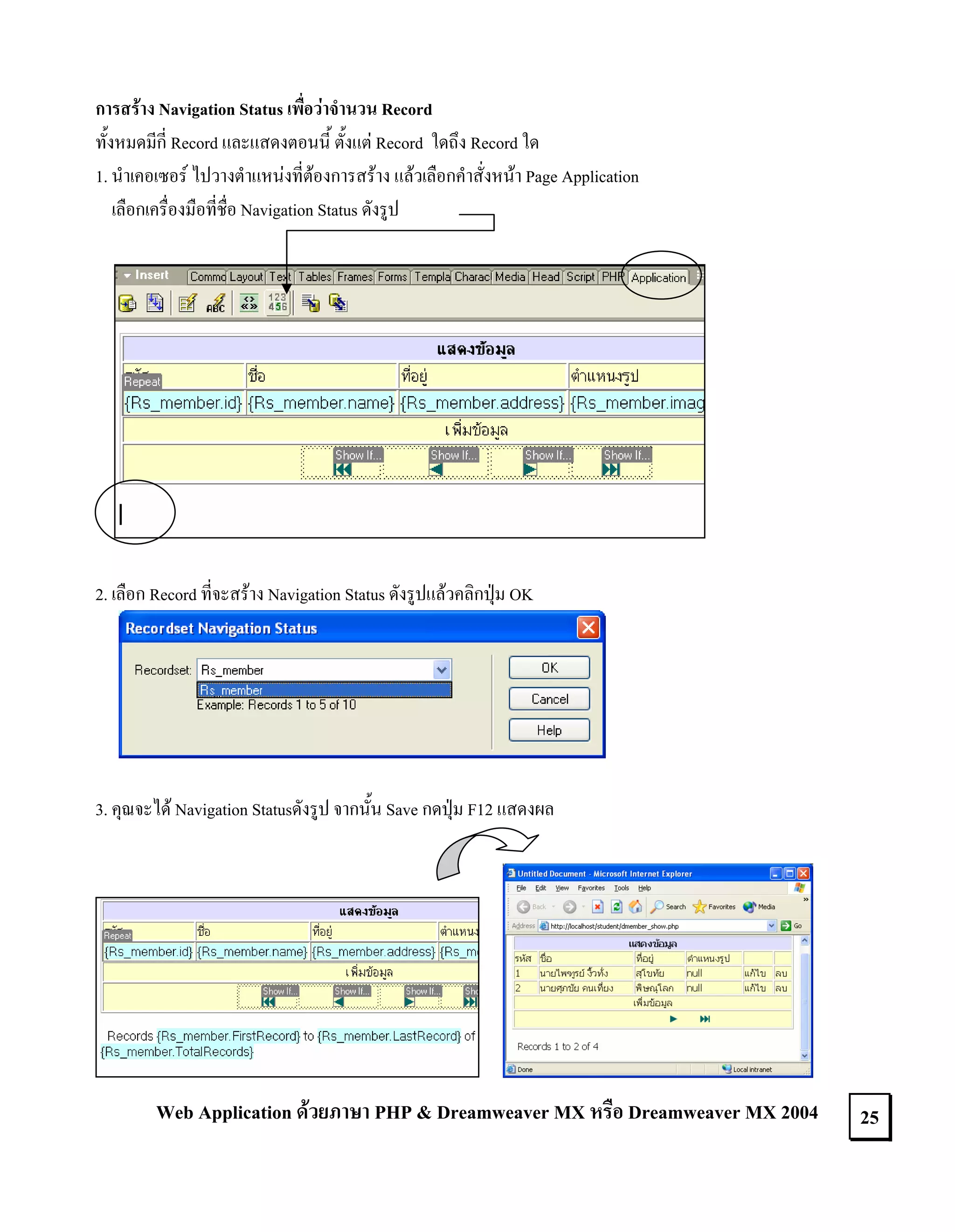 การสราง Navigation Status เพือวาจํานวน Record
่
ทังหมดมีกี่ Record และแสดงตอนนี้ ตั้งแต Record ใดถึง Record ใด
้
1. นําเคอเซอร ไปวางตําแหนงที่ตองการสราง แลวเลือกคําสั่งหนา Page Application
เลือกเครื่องมือที่ชื่อ Navigation Status ดังรูป

2. เลือก Record ที่จะสราง Navigation Status ดังรูปแลวคลิกปุม OK

3. คุณจะได Navigation Statusดังรูป จากนั้น Save กดปุม F12 แสดงผล

Web Application ดวยภาษา PHP & Dreamweaver MX หรือ Dreamweaver MX 2004

25

 