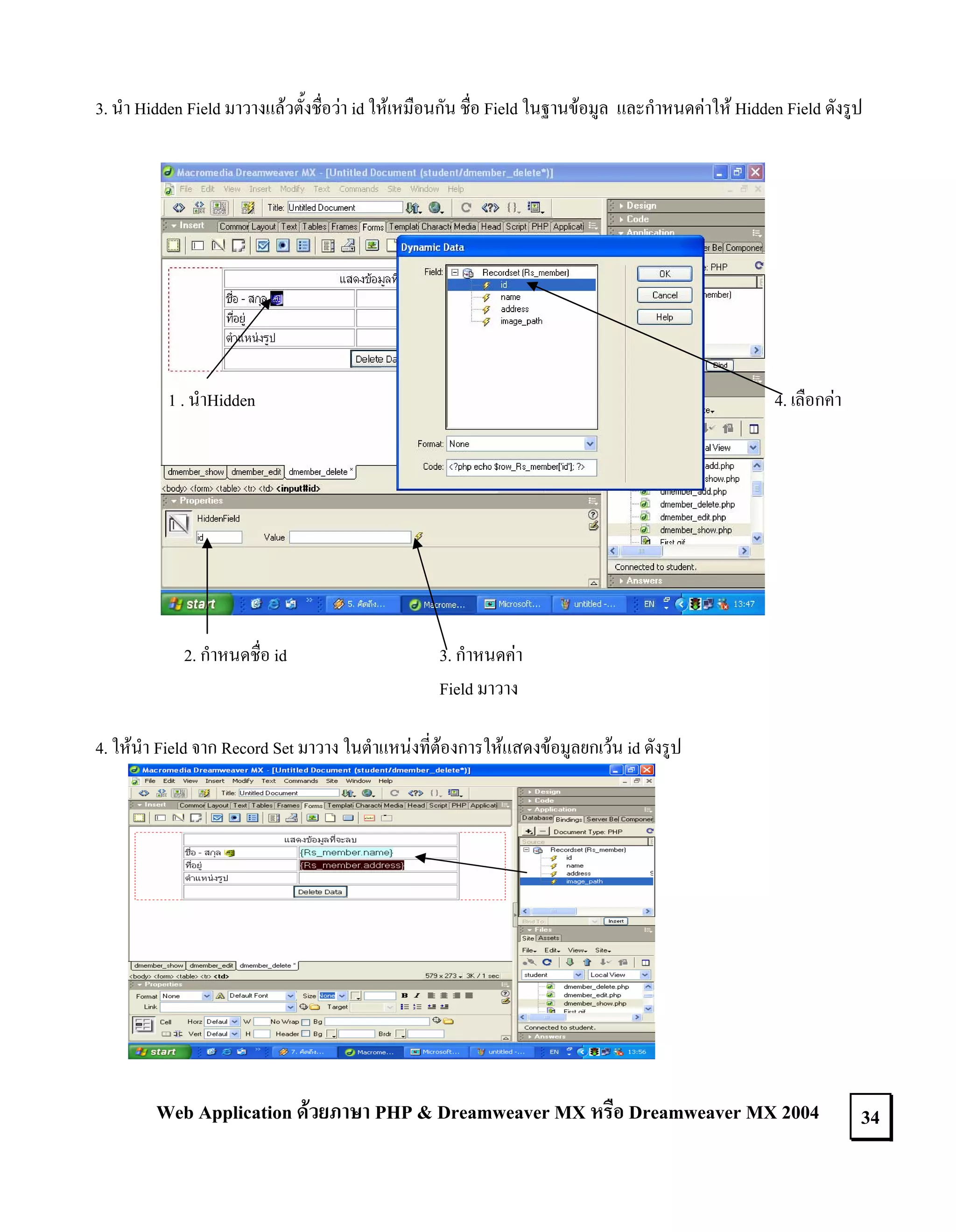 3. นํา Hidden Field มาวางแลวตั้งชื่อวา id ใหเหมือนกัน ชื่อ Field ในฐานขอมูล และกําหนดคาให Hidden Field ดังรูป

4. เลือกคา

1 . นําHidden

2. กําหนดชื่อ id

3. กําหนดคา
Field มาวาง

4. ใหนํา Field จาก Record Set มาวาง ในตําแหนงที่ตองการใหแสดงขอมูลยกเวน id ดังรูป

Web Application ดวยภาษา PHP & Dreamweaver MX หรือ Dreamweaver MX 2004

34

 