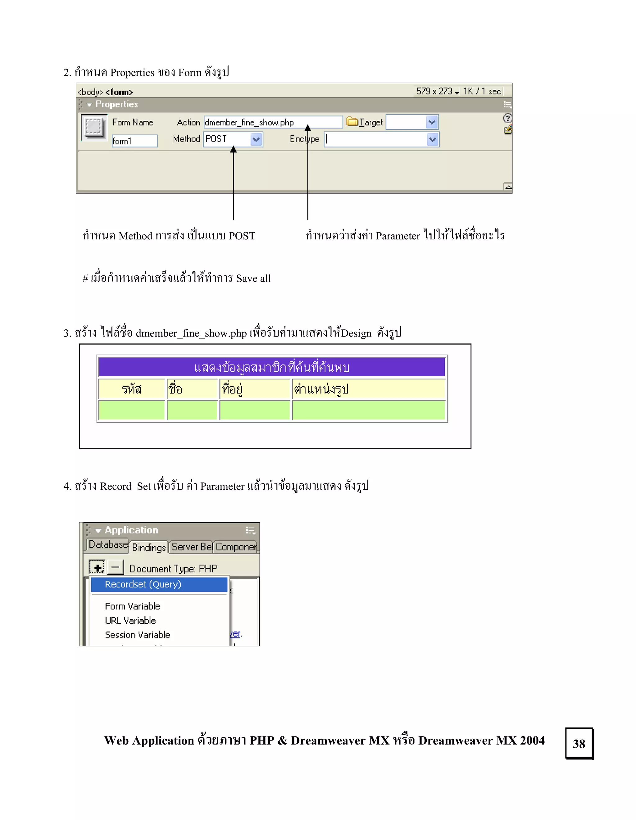 2. กําหนด Properties ของ Form ดังรูป

กําหนด Method การสง เปนแบบ POST

กําหนดวาสงคา Parameter ไปใหไฟลชื่ออะไร

# เมื่อกําหนดคาเสร็จแลวใหทําการ Save all
3. สราง ไฟลชื่อ dmember_fine_show.php เพื่อรับคามาแสดงใหDesign ดังรูป

4. สราง Record Set เพื่อรับ คา Parameter แลวนําขอมูลมาแสดง ดังรูป

Web Application ดวยภาษา PHP & Dreamweaver MX หรือ Dreamweaver MX 2004

38

 