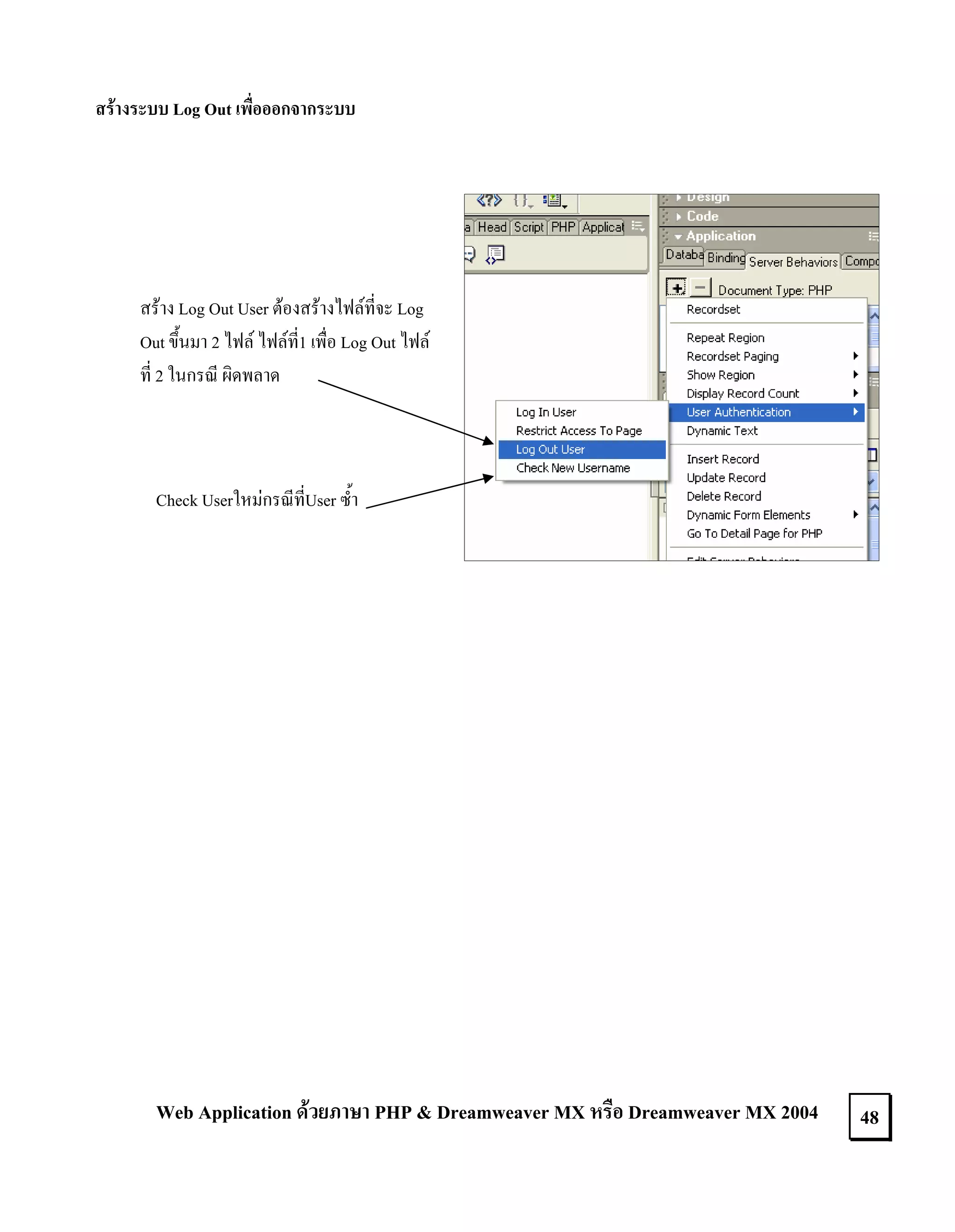 สรางระบบ Log Out เพื่อออกจากระบบ

สราง Log Out User ตองสรางไฟลที่จะ Log
Out ขึ้นมา 2 ไฟล ไฟลที่1 เพื่อ Log Out ไฟล
ที่ 2 ในกรณี ผิดพลาด

Check Userใหมกรณีที่User ซ้ํา

Web Application ดวยภาษา PHP & Dreamweaver MX หรือ Dreamweaver MX 2004

48

 