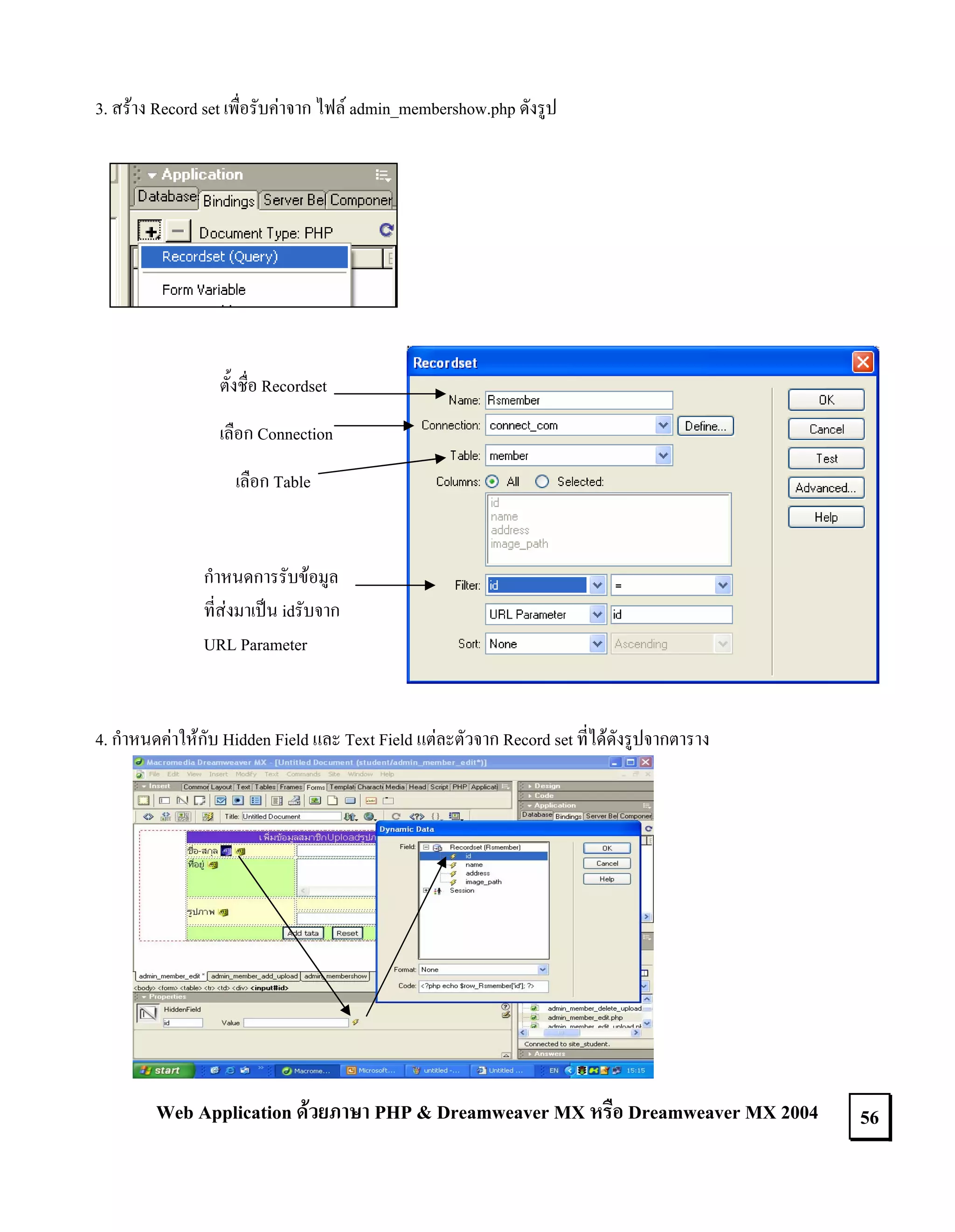 3. สราง Record set เพื่อรับคาจาก ไฟล admin_membershow.php ดังรูป

ตั้งชื่อ Recordset
เลือก Connection
เลือก Table

กําหนดการรับขอมูล
ที่สงมาเปน idรับจาก
URL Parameter

4. กําหนดคาใหกับ Hidden Field และ Text Field แตละตัวจาก Record set ที่ไดดังรูปจากตาราง

Web Application ดวยภาษา PHP & Dreamweaver MX หรือ Dreamweaver MX 2004

56

 