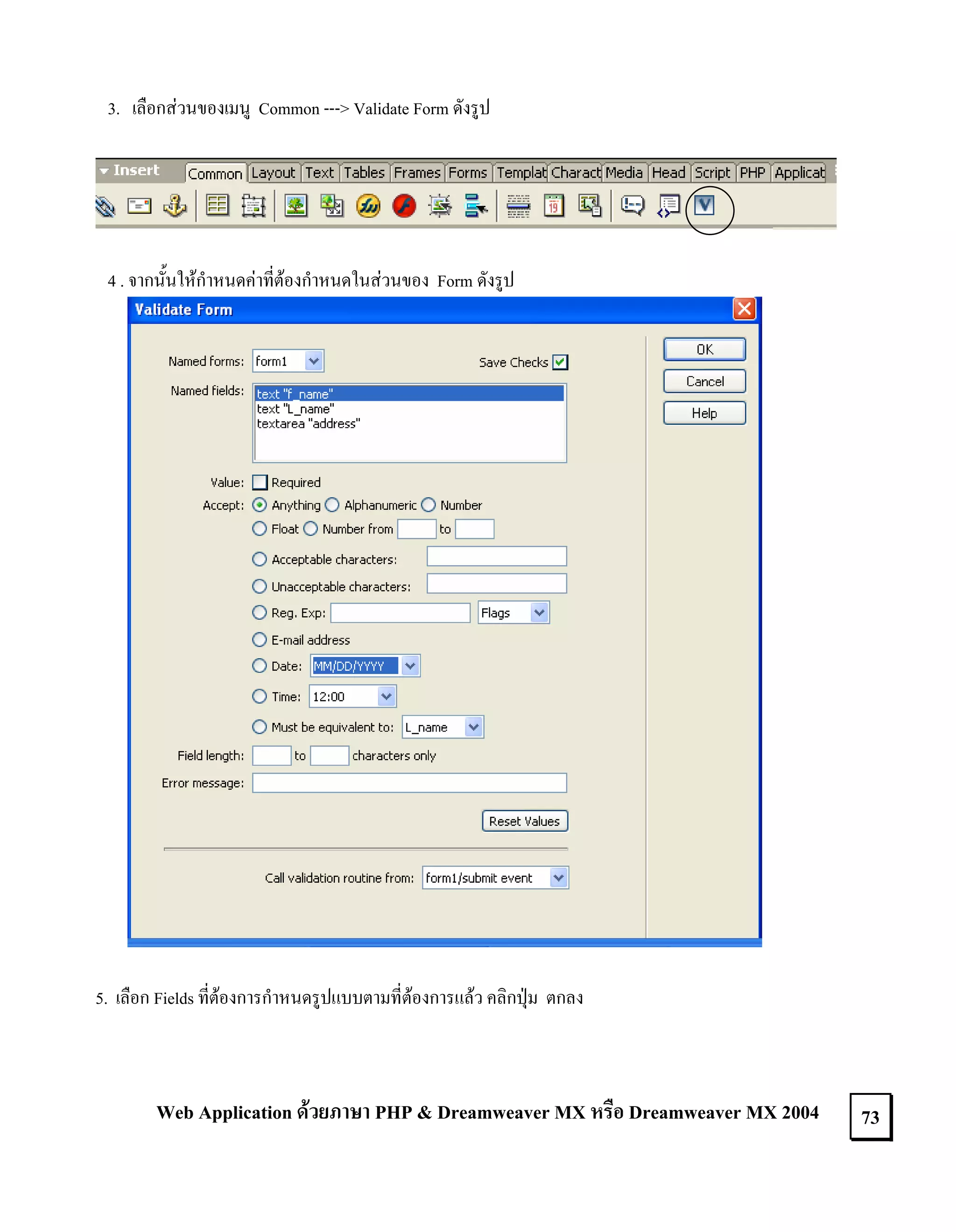 3. เลือกสวนของเมนู Common ---> Validate Form ดังรูป

4 . จากนั้นใหกําหนดคาที่ตองกําหนดในสวนของ Form ดังรูป

5. เลือก Fields ที่ตองการกําหนดรูปแบบตามที่ตองการแลว คลิกปุม ตกลง

Web Application ดวยภาษา PHP & Dreamweaver MX หรือ Dreamweaver MX 2004

73

 