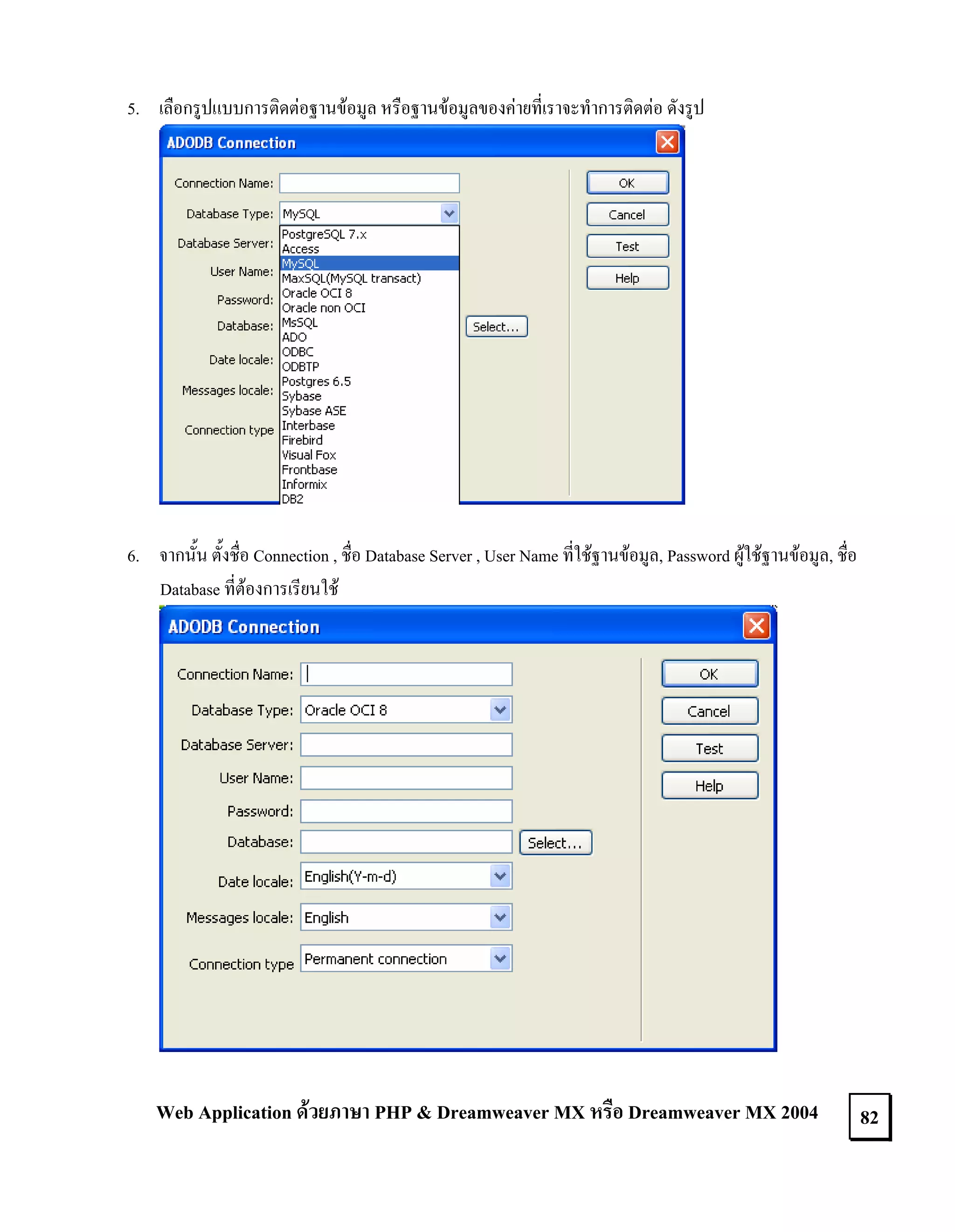 5. เลือกรูปแบบการติดตอฐานขอมูล หรือฐานขอมูลของคายที่เราจะทําการติดตอ ดังรูป

6. จากนั้น ตั้งชื่อ Connection , ชื่อ Database Server , User Name ที่ใชฐานขอมูล, Password ผูใชฐานขอมูล, ชื่อ
Database ที่ตองการเรียนใช

Web Application ดวยภาษา PHP & Dreamweaver MX หรือ Dreamweaver MX 2004

82

 