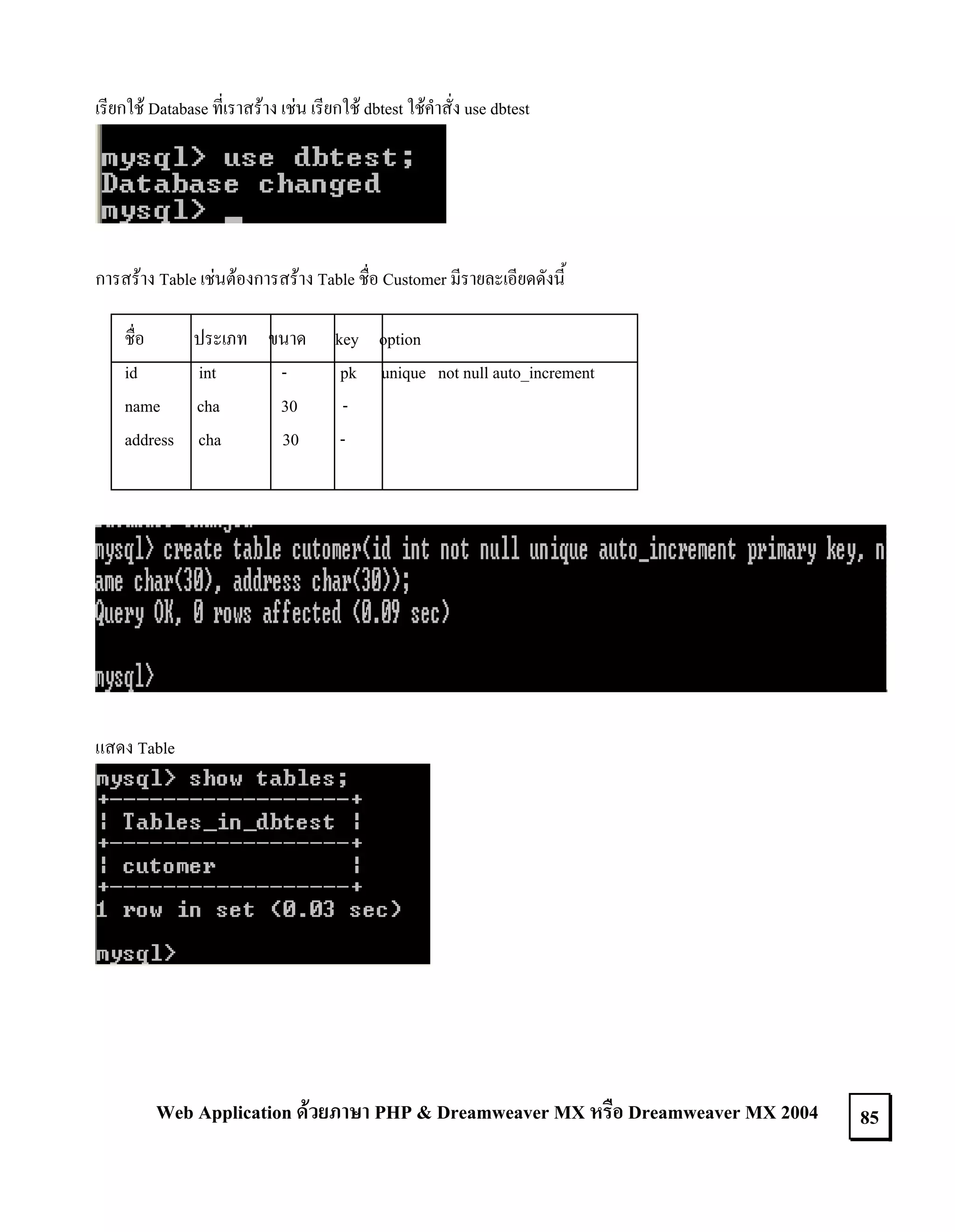 เรียกใช Database ที่เราสราง เชน เรียกใช dbtest ใชคําสั่ง use dbtest

การสราง Table เชนตองการสราง Table ชื่อ Customer มีรายละเอียดดังนี้
ชื่อ
ประเภท ขนาด
id
int
name cha
30
address cha
30

key option
pk unique not null auto_increment
-

แสดง Table

Web Application ดวยภาษา PHP & Dreamweaver MX หรือ Dreamweaver MX 2004

85

 