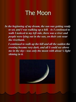The Moon <ul><li>In the beginning of my dream, the sun was getting ready to set, and I was walking up a hill.  As I contin...