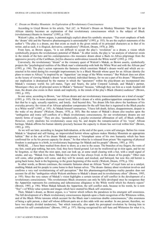 C. Dream on Monkey Mountain: An Exploration of Revolutionary Consciousness
According to Lloyd Brown in his article, “Ref. [4]”, in Walcott’s Dream on Monkey Mountain “the quest for an
African identity becomes an exploration of that revolutionary consciousness which is the subject of Black
(revolutionary) theatre in America” (1993, p. 193).
Walcott’s play, as Brown argues, is painstakingly explicit about his symbolic structure. “The overt emphasis of both
the ‘dream’ title and the Narrative phantasmagoria is unmistakable” (1993, p. 193). So are the explicit statements of the
author’s “The play is a dream, one that exists as much in the given minds of its principal characters as in that of its
writer, and as such, it is illogical, derivative, contradictory” (Walcott, Dream, 1970, p. 208).
From here, as Brown argues, “it is not difficult to accept the play’s ‘revolution’ as a dream, a vision which
symbolically projects the revolutionary potential of Makak.” In other words, the play is “an analysis of whatever exists
in the minds of the hero and his contemporaries―his messianic dream about a Back–to–Africa pilgrimage from the
oppressive poverty of the Caribbean, [to] his obsessive ambivalence towards the White world” (1993, p. 193).
Conversely, the revolutionary “dream” or the visionary quest of Walcott’s Makak, as Brown asserts, symbolically
projects the “psychological realities of the Black man’s relationship with both the White West and with the African past”
(1993, p. 194). The play’s action represents the fantasies which constitute Makak’s dream–world and which are re–
enacted in his mind during his overnight imprisonment; he is a Black Messiah whose quest for an African identity (he
plans to return to Africa) “is inspired by an ‘Apparition’ (an image of the White woman).” But Walcott does not allow
us the luxury of viewing Makak’s dream “as an isolated, individual fantasy, for we are a part of his dream.” Meanwhile,
our implication is dramatised by the manner in which the “spectators” within the play/dream are incorporated into
Makak’s visionary world; his cell–mates, Tigre and Souris, the jailor Corporal Lestrade, and Makak’s partner,
Moustique―they are all principal actors in Makak’s “fantasies” because, “although they see him as a weak–headed old
man, the dream also exists in their minds and implicitly, in the minds of the play’s Black (theatre) audience” (Brown,
1993, p. 195).
In one sense, according to Brown, “our African dream and our revolutionary transcendentalism are a kind of escape”
(1993, p. 195). On its most elemental, sexual level, Makak’s dream of a white goddess/apparition compensates for the
fact that he is ugly, sexually repulsive, and lonely. And beyond this, “his dream lifts him above the harshness of his
everyday poverty; the vision of an African splendour compensates for the self–hate that is ingrained in the Black psyche
in a White world” (1993, p. 195). As Makak himself summarises, “I have left death, failure, disappointment, despair in
the wake of my dreams” (Walcott, Dream, 1970, p. 305). But the nature of Makak’s dream also touches upon the
“ambiguities and ironic self–conflicts of a Black revolutionary consciousness, for our revolutionary dreams are not
merely forms of escape.” They are also, “paradoxically, a psycho–existential affirmation of self, of Black selfhood.
However, overly idealistic his revolutionary cause may be, and despite the romanticisation of his ‘royal’ African
heritage, Makak affirms his human identity precisely because the capacity to dream has survived within him” (Brown,
1993, p. 195).
As we will see later, according to Jungian Individuation, at the end of the quest, a new self emerges. Before his vision
Makak is “despised and self–hating, an impoverished hermit whose ugliness makes Monkey Mountain an appropriate
habitat.” But at the end of his dream Makak expresses a “triumphant sense of his own humanity which has been
confirmed for us by his proven capacity for dream.” So that when he is released from prison “the regaining of physical
freedom is analogous to a birth, to revolutionary beginnings for Makak and his people” (Brown, 1993, p. 195).
MAKAK. …I have been washed from shore to shore, as a tree in the ocean. The branches of my fingers, the roots of
my feet, could grip nothing, but now, God, they have found ground. Let me be swallowed up in mist again, and let me
be forgotten, so that when the mist open, men can look up, at some small clearing with a hut, with a small signal of
smoke, and say, “Makak lives there. Makak lives where he has always lived, in the dream of his people.” Other men
will come, other prophets will come, and they will be stoned, and mocked, and betrayed, but now this old hermit is
going back home, back to the beginning, to the green beginning of this world. (Walcott, Dream, 1970, p. 326)
In other words, as Brown continues, the romantic fantasies about an African “home” of royal lions act as a catalyst,
enabling Makak and his people to come home to their human selves. “The dream–fantasy about revolution involves and
confirms a very real revolutionising of self–perception.” But this phantasmagorical/fantasy–reality paradox does not
account for all the “ambiguities which Walcott attributes to Makak’s dream and its revolutionary ethos” (Brown, 1993,
p. 195). Since the very nature of Makak’s vision highlights a certain tension of self–conflict in the development of a
revolutionary consciousness. “His revolutionary Black awareness can only be fully developed once he recognises that
the Apparition represents his continuing and subconscious allegiance to the White world which his rhetoric rejects”
(Brown, 1993, p. 196). When Makak beheads the Apparition, the self–conflict ends, because in his words, he is now
“free”―of White value systems and images which have stunted his Black self–awareness.
Then, Makak’s dream, as Brown argues, is a “mirror which reflects the paradoxes in his emergent self–awareness.
The full development of a Black revolutionary consciousness depends upon a frank recognition of the Whiteness within,
and of the Black–White tensions which account for the Black man’s notorious double–consciousness,” (the awareness
of being a split person, a dual self whose different parts are at dire odds with one another. In one person; therefore, we
have two deeply divided tendencies), “but which ironically, also spark his perceptual revolution by forcing him to
confront his self–contradictions” (Brown, 1993, p. 197). Having recognised his self–hate and Whiteness for what it is,
JOURNAL OF LANGUAGE TEACHING AND RESEARCH 1165
© 2017 ACADEMY PUBLICATION
 