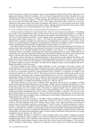 then he must destroy it before he can progress from his initial ambiguities (Black rhetoric, White Apparition) to the
unequivocal freedom of Black self–acceptance. This is the kind of progression that the Black American critic Larry
Neal describes; the Black revolution is an internal violence, “the destruction of a weak spiritual self for a more perfect
self. But it will be a necessary violence.” It is the only thing that “will destroy the double–consciousness―the tension
that is in the souls of the black folk” (Brown, 1993, p. 197). Makak is the dreamer whose visions are, in one sense,
symbolical of that fantasy/escape which colours the prophetic ideal. However, in a more pressing sense these visions
also imply the capacity to revolutionise self–perception. Hence, although the dreams themselves must end, this ending
is actually a beginning―the existential beginning of a new Black self–definition.
D. Dream on Monkey Mountain under the Light of Jungian Psychology and Its Archetypal Insights
Carl Jung's foremost contribution to myth criticism is his “theory or racial memory and archetypes.” In developing
this concept, “Jung expanded Freud's theories of the personal unconscious, asserting that beneath this is a primeval,
collective unconscious shared in the psychic inheritance of all members of the human family” (Guerin et al., 1985, p.
176). Just as certain instincts are inherited, “so more complex psychic predispositions (that is, a ‘racial memory’) are
inherited by human beings” (Guerin et al., 1985, p. 176). Jung was also careful to explain that “archetypes are not
inherited ideas or patterns of thought, but rather that they are predispositions to respond in similar ways to certain
stimuli.” He indicated further that “archetypes reveal themselves in the dreams of individuals, so that we might say that
dreams are personalised myths and myths are depersonalised dreams” (Guerin et al., 1985, p. 177).
One major contribution is Jung's “theory of individuation as related to those archetypes designated as the shadow, the
persona, and the anima. Individuation is a psychological ‘growing up,’ the process of discovering those aspects of one's
self that make one an individual different from other members of his species.” It is essentially a process of
recognition―that is, as he matures, the individual must consciously recognise the various aspects, unfavourable as well
as favourable, of his total self. Jung theorises that neuroses (like madness in Makak's case) are the result of “the person's
failure to confront and to accept some archetypal component of his unconscious” (Guerin et al., 1985, p. 179)
The shadow, persona, and anima are “structural components of the psyche that man has inherited. The shadow is the
darker side of our unconscious self, the inferior and less pleasing aspects of the personality, which we wish to suppress”
(Guerin et al., 1985, p. 180). The white Goddess, with her femme fetale seductions, is a classic representation of the
devil figure designated by Jung as the shadow. She represents the dangerous aspect of the unrecognised dark half of
Makak's personality, as well as his anima.
The anima is perhaps the most complex of Jung's archetypes. It is the “soul–image,” in this sense; “anima is the
contrasexaul part of man’s psyche, the image of the opposite sex that he carries in both his personal and his collective
unconscious. In other words, the human psyche is bisexual, though the psychological characteristics of the opposite sex
in each of us are generally unconscious, revealing themselves only in dreams or in projections on someone in our
environment” (Guerin et al., 1985, pp. 180–81). The persona is the “actor’s mask that we show to the world―it is our
social personality, a personality that is sometimes quite different from our true self.” Jung explains that, “to achieve
psychological maturity, the individual must have a flexible, viable persona that can be brought into harmonious relation
with the other components of his psychic makeup.” He states that an artificial or rigid persona results in such symptoms
of neurotic disturbance as irritability and melancholy (Guerin et al., 1985, pp. 180–81).
“The literary relevance of Jung’s theory of shadow, anima, and persona may be seen in our analysis” of Derek
Walcott's play Dream on Monkey Mountain. In the first place, “Makak’s persona is both false and inflexible.” It is the
social mask of a Messiah–figure, healing, self–righteous Christian―the persona of a prophet with all the connotations.
In truth and reality, none of his miracles works. “His failure to recognise himself,” when he confronts the white
Goddess (his shadow), is merely another “indication of his spiritual immaturity.” He has been stunted at first “in his
psychological growth (individuation) because he is unable to confront his shadow,” recognise it “as a part of his own
psyche, and assimilate it to his consciousness.” However, after the Corporal Lestrade (once here as the image of the
Wise Old Man, albeit being incomplete) insists on beheading the white Goddess, Makak beheads her and restores his
identity (Guerin et al., 1985, pp. 180–81).
The fundamental myth found in this play is “the Myth of Edenic Possibilities, which reflects the hope of creating a
second Paradise, not in the next world and not outside time,” (Guerin et al., 1985, p. 187), but in the Caribbean land,
viewed as “the green beginning of this world” (Walcott, Dream, 1970, p. 326), “a place where man, after centuries of
poverty, misery, and corruption, could have a second chance” to fulfil, in reality, “his mythic yearnings for a return to
Paradise”. Closely related to the Myth of Edenic Possibilities is the concept of the mythic New World hero (Adamic
hero) who is described “as a radically new personality, the hero of the new adventure; an individual emancipated from
history, happily bereft of ancestry, untouched and undefiled by the usual inheritances of family and race, an individual
standing alone, self–reliant and self–propelling, ready to confront whatever awaited him with the aid of his own unique
and inherent resources” (Guerin et al., 1985, p. 187).
Dream on Monkey Mountain is informed by several archetypal patterns and symbolic meanings encountered
throughout world literature. These examples are by no means comprehensive, but represent some of the more common
archetypal images that the reader is probably to face in literature. At the centre of numerous critics’ reading of the play
are Makak and the dream journeys he goes on that lead to self–discovery and his self–acceptance. “His journey to
Africa,” according to Dasht Peyma, “inspired by the Apparition, and his escape into the forest are both imaginary
1166 JOURNAL OF LANGUAGE TEACHING AND RESEARCH
© 2017 ACADEMY PUBLICATION
 
