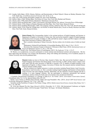 [12] Josephs, Kelly Baker. (2010). Dreams, Delirium, and Decolonisation in Derek Walcott’s Dream on Monkey Mountain. New
York: Small Axe: A Caribbean Journal of Criticism, Vol. 14, No. 2, 32.
[13] Jung, Carl. (1958). Psyche and Symbol. Garden City, New York: Doubleday.
[14] Schorer, Mark. (1946). William Blake: The Politics of Vision. New York: Holt, Rinehart and Winston.
[15] Thieme, John. (1999). Derek Walcott. Manchester: Manchester University Press.
[16] Walcott, Derek and William Baer. (1996). Conversations with Derek Walcott, eds. Jackson: University Press of Mississippi.
[17] Walcott, Derek. (1970). Dream on Monkey Mountain and Other Plays. New York: Farrar, Strause & Giroux.
[18] Walcott, Derek and Philip Wheelwright. (1960). The Language of Poetry. Edited by Allen Tate. New York: Russell and Russell.
[19] Walcott, Derek. (1970). What the Twilight Says: An Overture. In Derek Walcott (eds.), Dream on Monkey Mountain and Other
Plays. New York: Farrar, Strause & Giroux.
Zohreh Ramin (The Corresponding Author) is the assistant professor of English language and literature in
Department of English in University of Tehran, Iran. She received her bachelor’s degree in English language
and literature from University of Isfahan in 1999, and both her master’s degree and Ph.D. degree in the same
major from University of Tehran in 2003 and 2011.
She is currently instructing in Tehran University. She has written a lot of articles some of which are listed
here:
Shakespeare’s Richard III and Macbeth: A Foucauldian Reading. (2013). Kata 15, No. 2, 20–35.
Revision of the American Frontier in Doctorow’s Welcome to Hard Times. (2014). International Letters of
Social and Humanistic Sciences 17, No. 2, 150–160.
E. L. Doctorow’s World’s Fair: The Political Power of Ventriloquism. (2017). The Explicator 75, No. 1, 25–27.
Dr. Ramin, as an academician, is an active participant in various national and international seminars and symposiums. She has
been supervising and advising a lot of theses and dissertations, along with holding and monitoring a lot of academic projects in
Tehran University since she has graduated there.
Monireh Arvin was born in Province Ahar, located in Tabriz, Iran. She received her bachelor’s degree in
English language and literature from Karaj Islamic Azad University; in 2005, and her master’s degree in the
same major from the same university in 2008.She is currently a Ph. D. Student of English literature in the
department of English, in Alborz Campus, University of Tehran, Iran. Her research interests included literary
criticism and post–modern studies.
She has worked as an English instructor at various universities including Parand Islamic Azad University,
Karaj Islamic Azad University, etc. She is currently teaching English language and literature in Karaj Islamic
Azad University and some language institutes. Meanwhile, she has majored in French language and she is
teaching it in some language institutes. She has participated in numerous international and national
conferences, and has written two books and a lot of articles some of which are listed here:
A Symbolic Deconstructed Colonialism in A Passage to India by E. M. Forster. (2015). Environment Conservation Journal,
Uttarakhand, India. Vol. 16, No. Special Edition (SE), 223–229.
Reality versus Fantasy in William Dean Howells’ Editha and Luigi Pirandello’s War. (2015). Jurnal UMP Social Sciences and
Technology Management, Malaysia. Vol. 3, No. 1, 803–808.
Socialism and the Possibility of Utopia in The Wesker Trilogy. (2016). Mediterranean Social Science Journal, Italy, Rome, Vol. 7,
No. 3, S1, 296–302.
Dr. Arvin has obtained The Best Paper Reward in ICELL (November 16–17, 2016: 18th International Conference on English
Literature and Linguistics.) Dubai, UAE for her paper “Frank Norris’ McTeague: An Entropic Melodrama.
JOURNAL OF LANGUAGE TEACHING AND RESEARCH 1169
© 2017 ACADEMY PUBLICATION
 