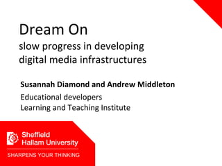 Dream On  slow   progress in developing digital media infrastructures Susannah Diamond and Andrew Middleton Educational developers Learning and Teaching Institute SHARPENS YOUR THINKING 