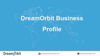 contact@dreamorbit.com www.dreamorbit.comcontact@dreamorbit.com www.dreamorbit.com
DreamOrbit Business
Profile
 