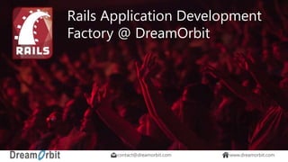 contact@dreamorbit.com www.dreamorbit.com
Rails Application Development
Factory @ DreamOrbit
 