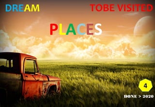 DREAM
PLACES
TOBE VISITED
DONE > 2020
4
 
