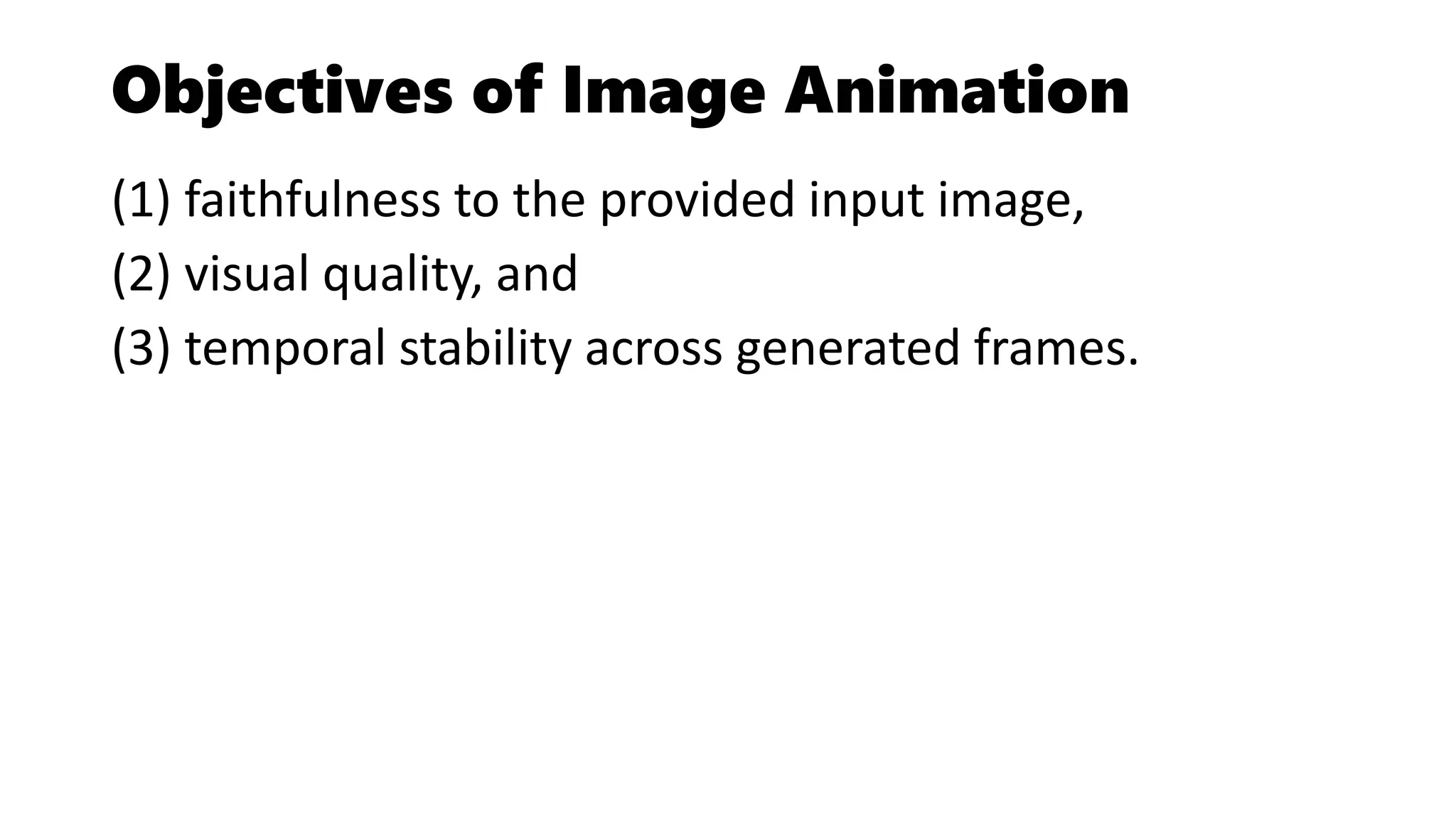 Objectives of Image Animation
(1) faithfulness to the provided input image,
(2) visual quality, and
(3) temporal stability across generated frames.
 