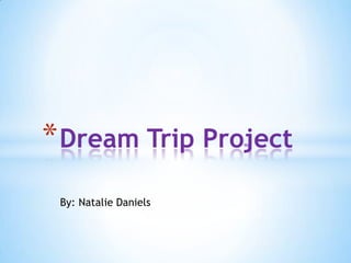 * Dream Trip Project
 By: Natalie Daniels
 