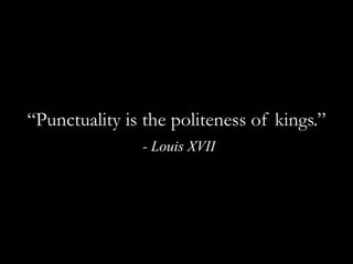 “Punctuality is the politeness of kings.” - Louis XVII