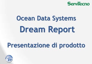 Presentazione di prodotto
Ocean Data Systems
Dream Report
 