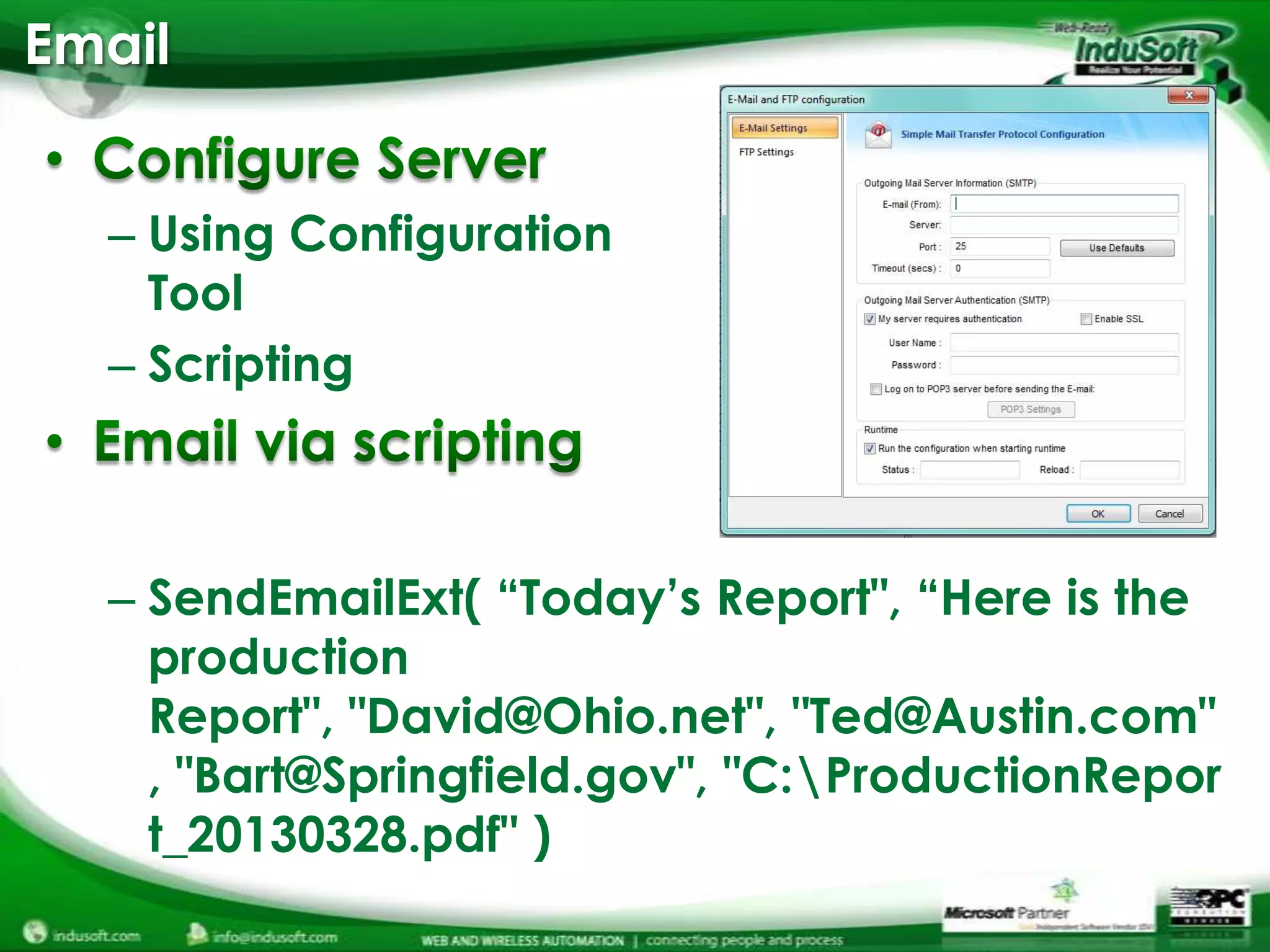 Email


  – Using Configuration
    Tool
  – Scripting



  – SendEmailExt( “Today’s Report", “Here is the
    production
    Report", "David@Ohio.net", "Ted@Austin.com"
    , "Bart@Springfield.gov", "C:ProductionRepor
    t_20130328.pdf" )
 