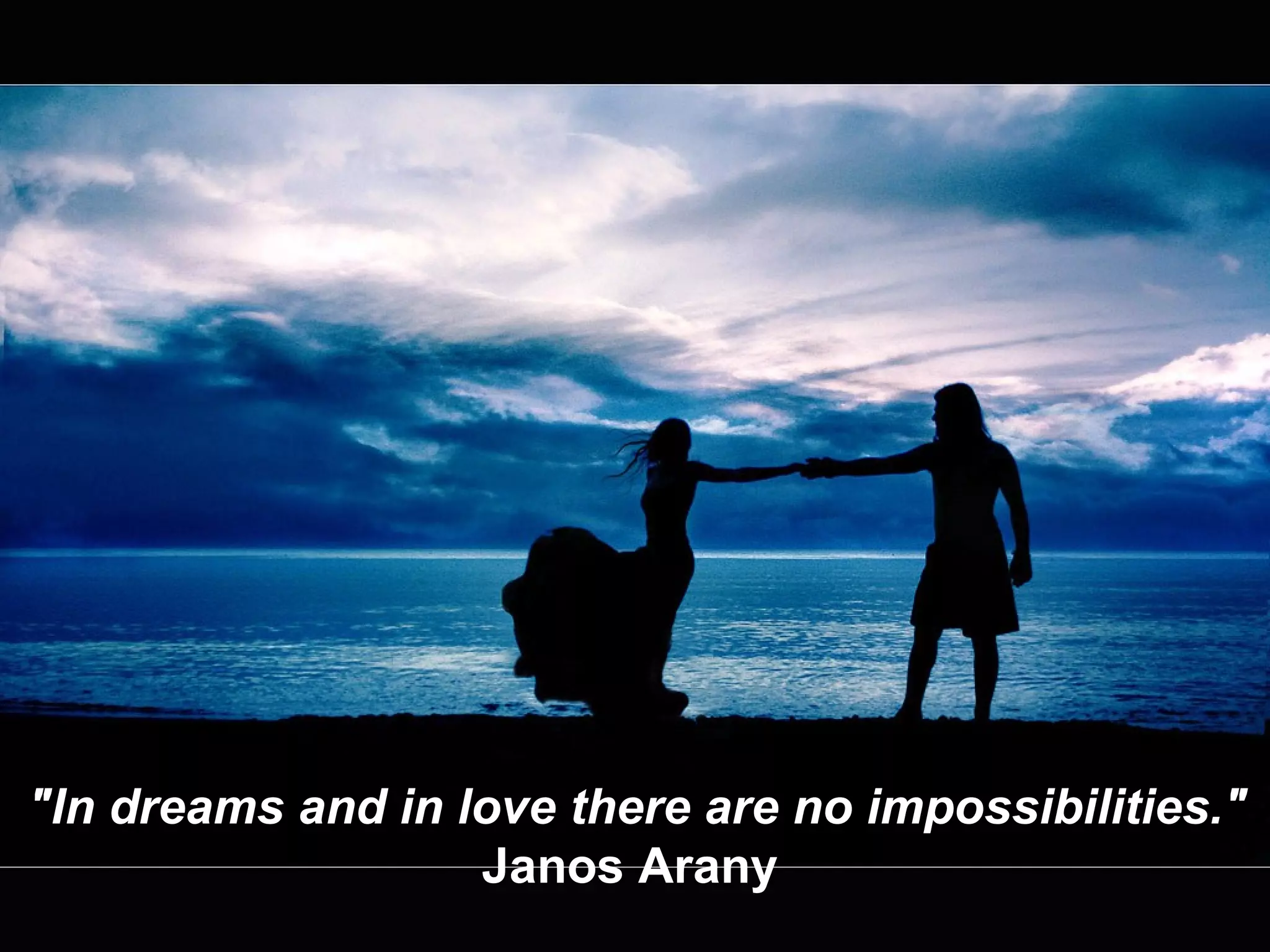 "In dreams and in love there are no impossibilities." Janos Arany  