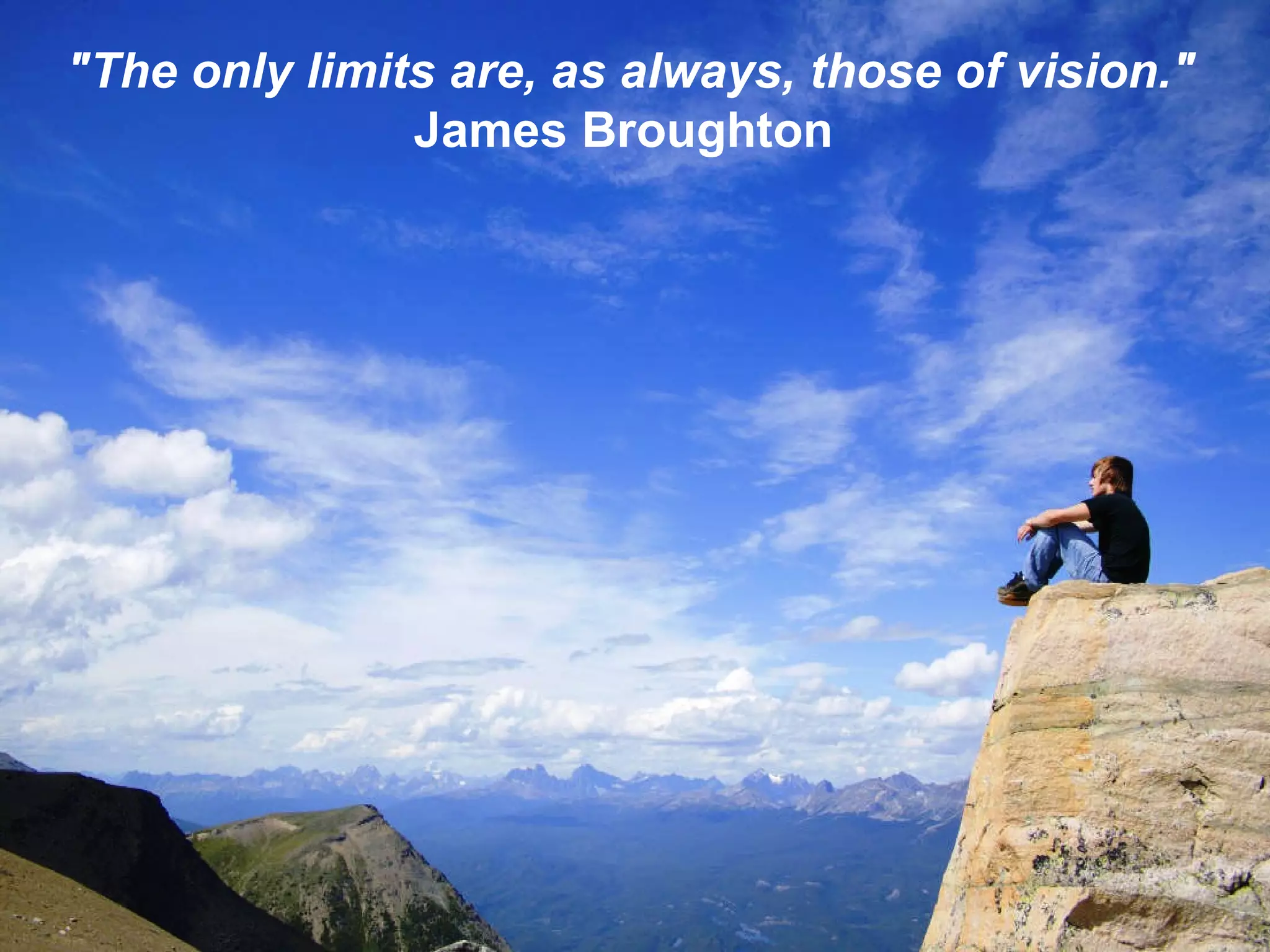 "The only limits are, as always, those of vision." James Broughton  