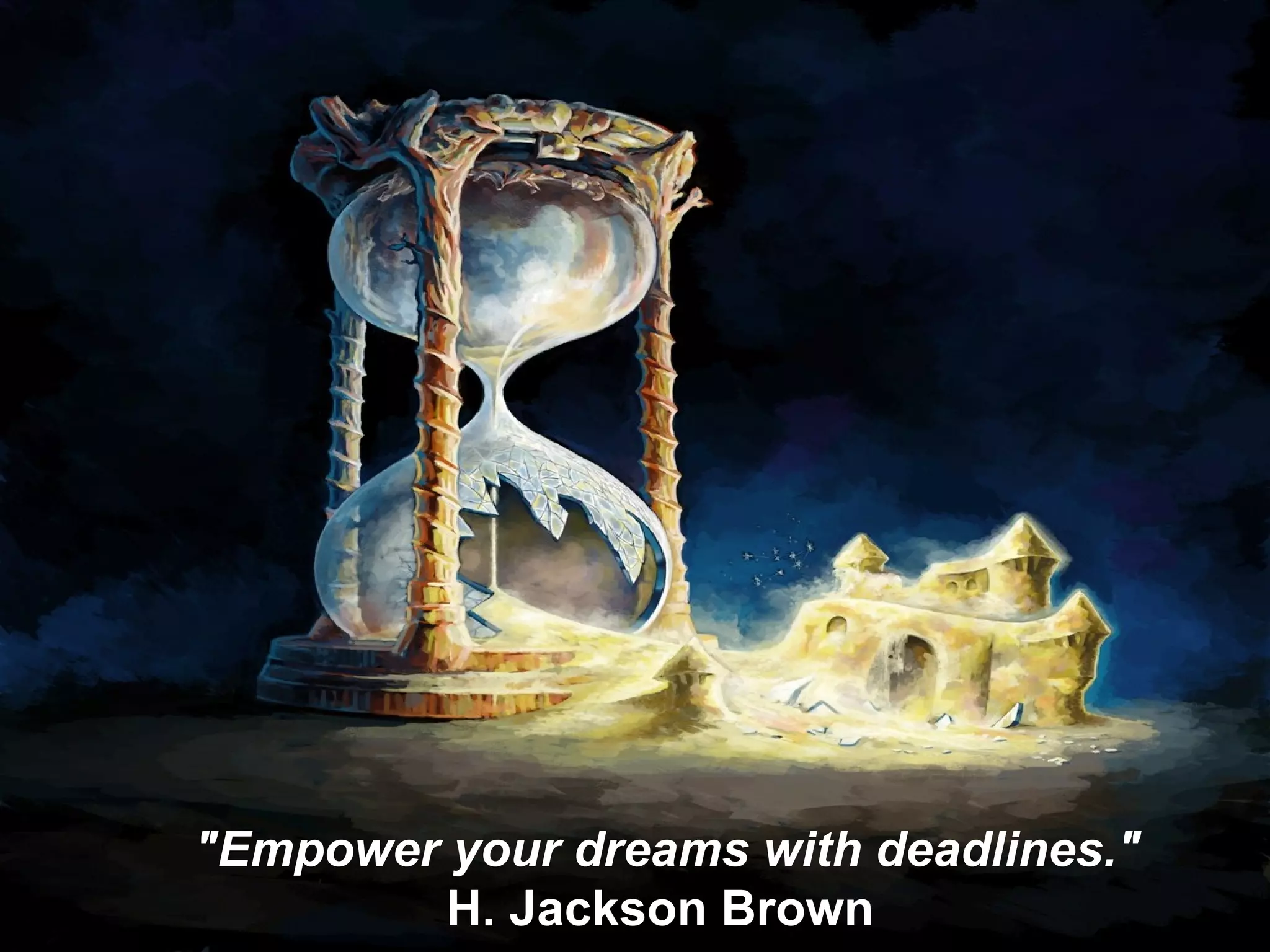 "Empower your dreams with deadlines." H. Jackson Brown  
