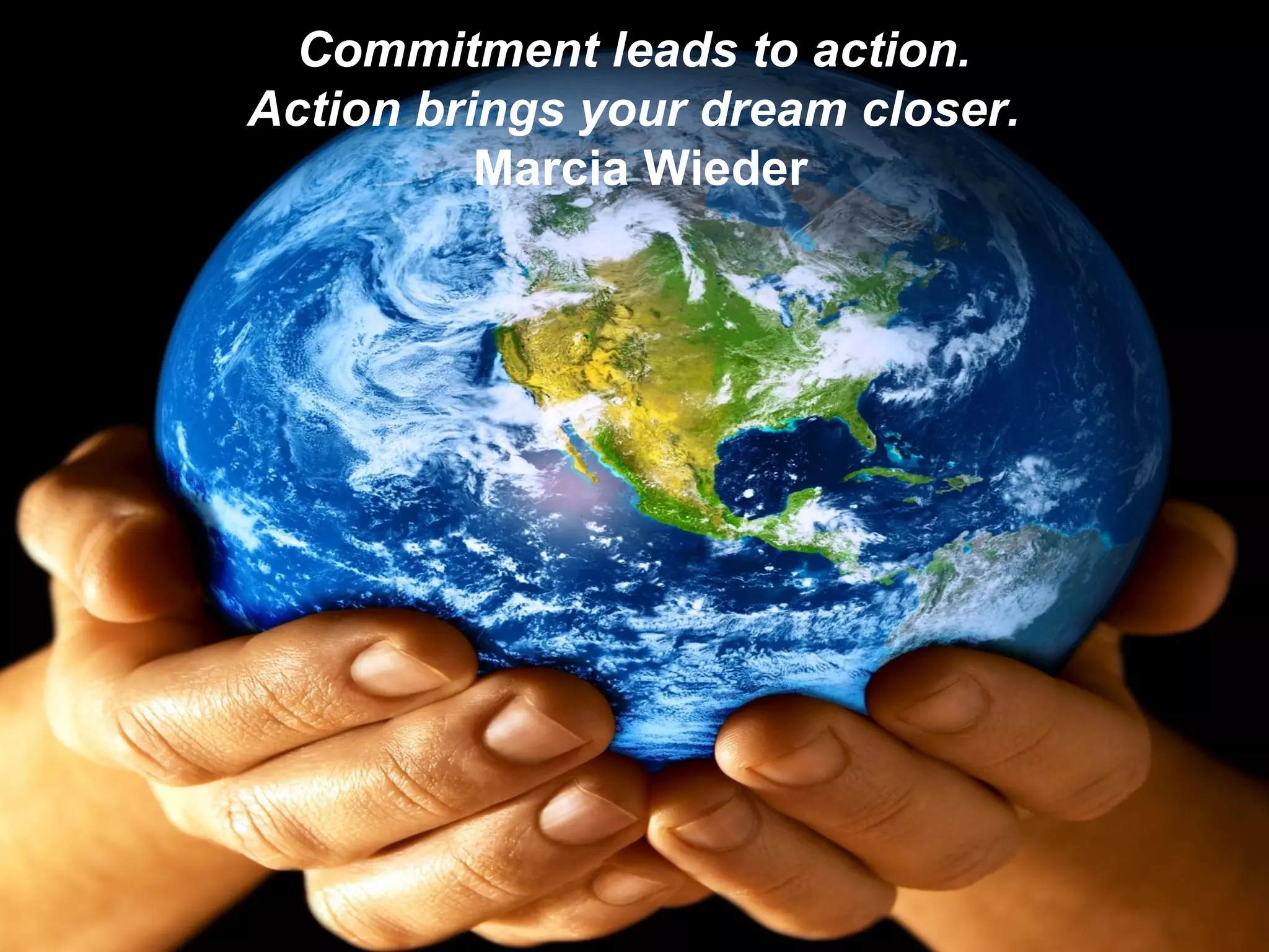 Commitment leads to action.  Action brings your dream closer.  Marcia Wieder 