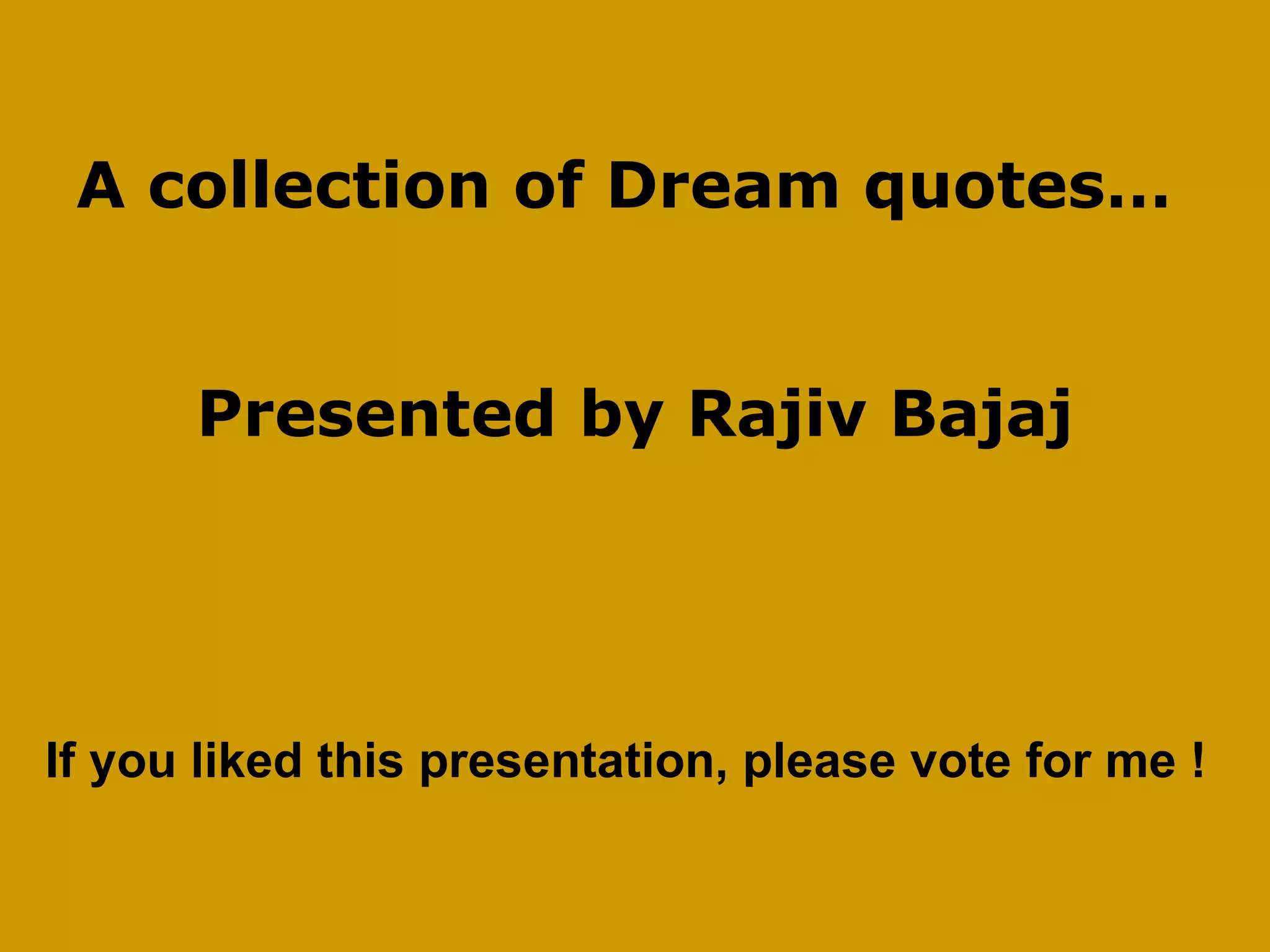 A collection of Dream quotes…  Presented by Rajiv Bajaj If you liked this presentation, please vote for me ! 