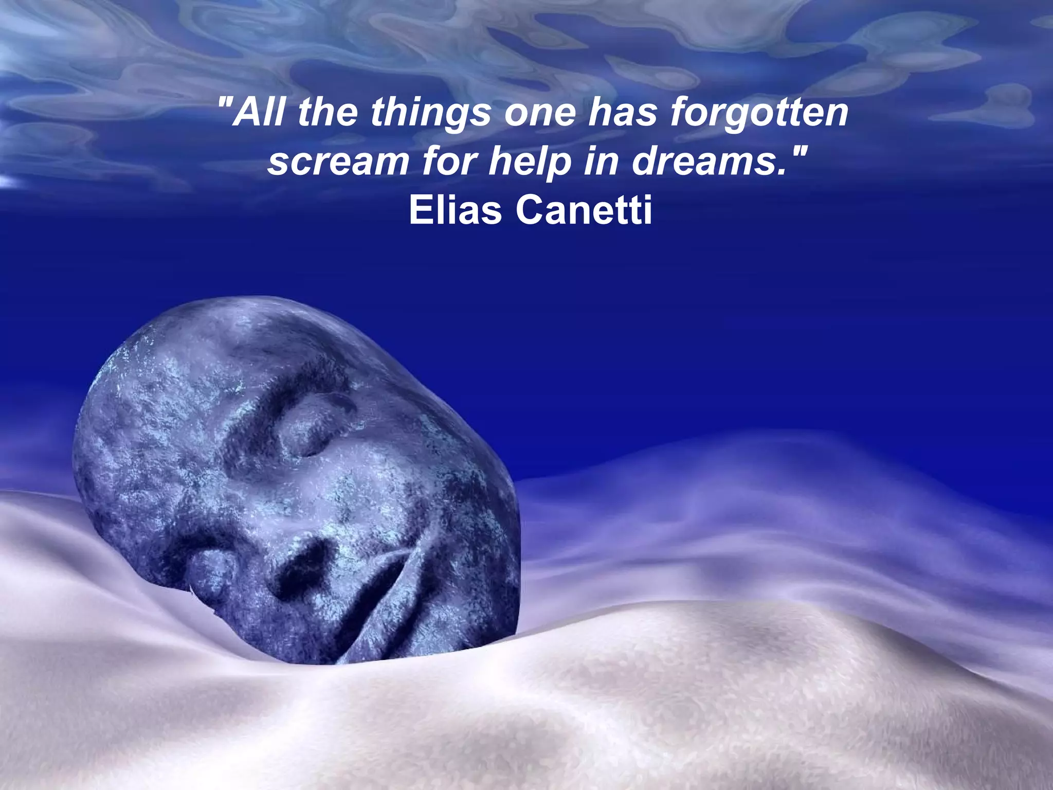 "All the things one has forgotten  scream for help in dreams." Elias Canetti  