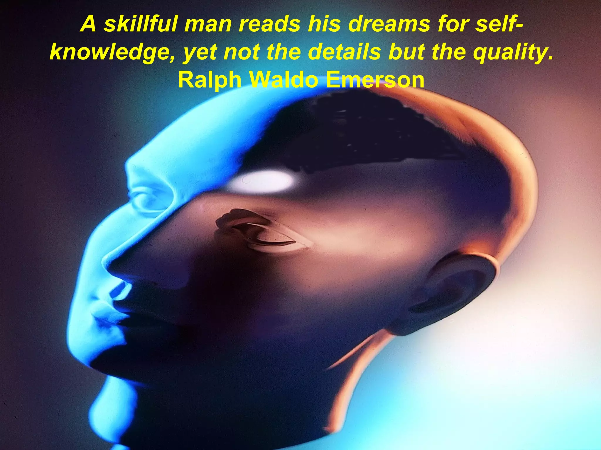 A skillful man reads his dreams for self- knowledge, yet not the details but the quality. Ralph Waldo Emerson 