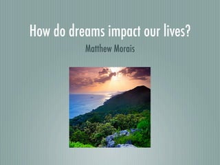 How do dreams impact our lives?
          Matthew Morais
 