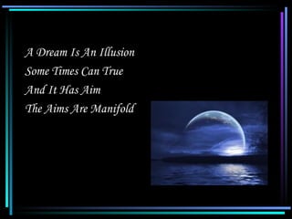 A Dream Is An Illusion
   Some Times Can True
   And It Has Aim
   The Aims Are Manifold




06/07/12                    13
 