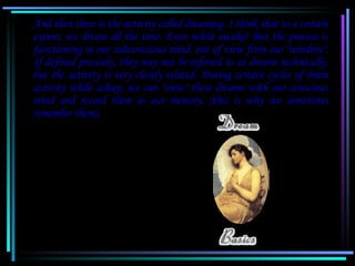 And then there is the activity called dreaming. I think that to a certain
    extent, we dream all the time. Even while aw...