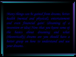 Many things can be gained from dreams, better
   health (mental and physical), entertainment
   and even financial gain! (...