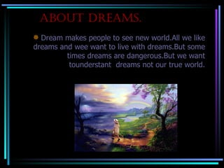 About DreAms.
            Dream makes people to see new world.All we like
           dreams and wee want to live with dre...