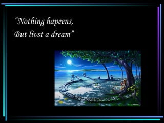 “Nothing hapeens,
   But livst a dream”




06/07/12                3
 