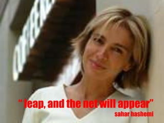 “ leap, and the net will appear”
                      sahar hashemi
 