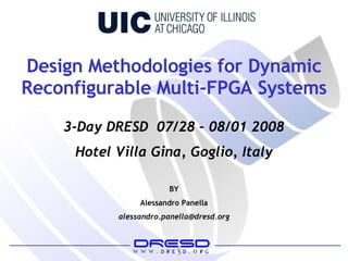 Design Methodologies for Dynamic Reconfigurable Multi-FPGA Systems BY Alessandro Panella [email_address] 3-Day DRESD  07/28 – 08/01 2008 Hotel Villa Gina, Goglio, Italy 