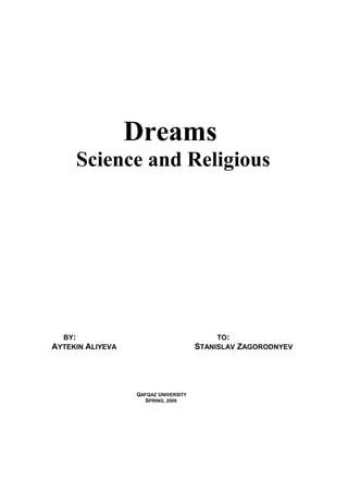 Dreams
     Science and Religious




  BY:                                      TO:
AYTEKIN ALIYEVA                       STANISLAV ZAGORODNYEV




                  QAFQAZ UNIVERSITY
                    SPRING, 2009
 