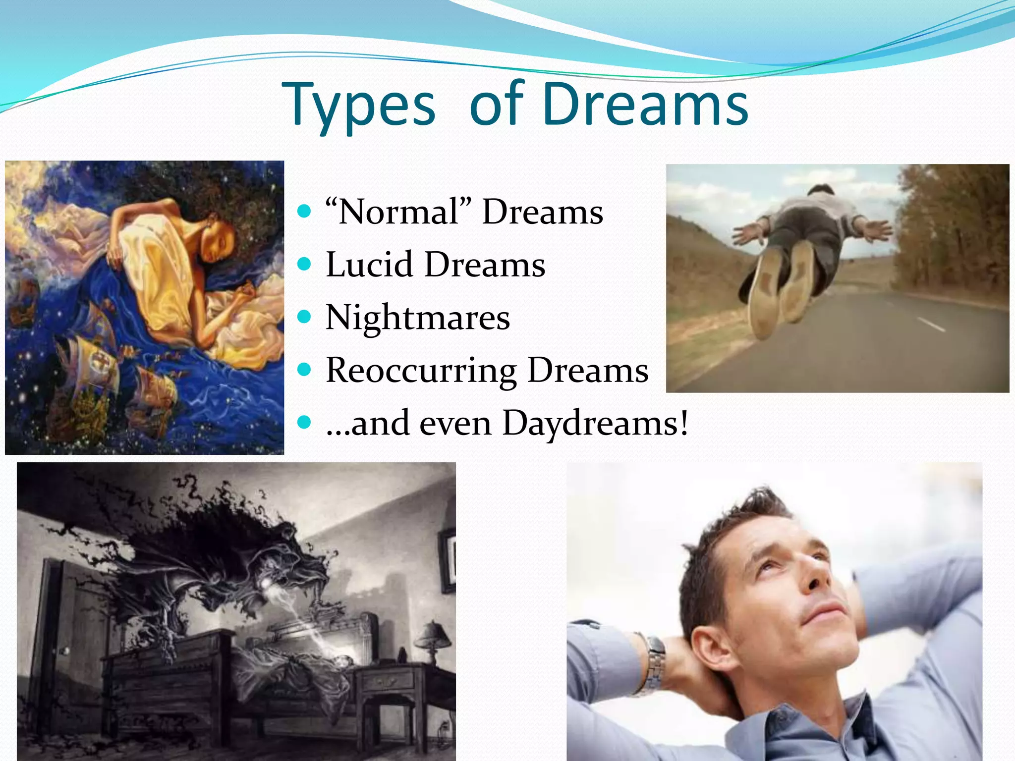 Types of Dreams
 “Normal” Dreams
 Lucid Dreams
 Nightmares
 Reoccurring Dreams
 …and even Daydreams!
 