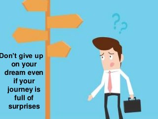 Don’t give up
on your
dream even
if your
journey is
full of
surprises
 