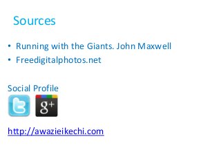 Sourcess
• Running with the Giants. John Maxwell
• Freedigitalphotos.net
Social Profile
http://awazieikechi.com
 