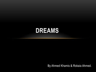 By Ahmed Khamis & Rokaia Ahmed.
DREAMS
 