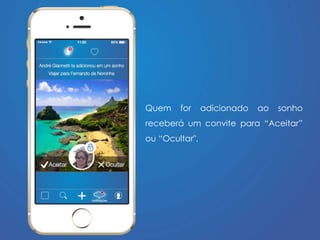Quem for adicionado ao sonho 
receberá um convite para “Aceitar” 
ou “Ocultar". 
 