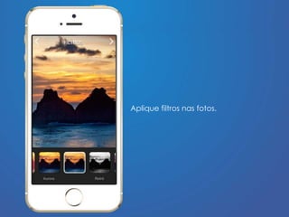 Aplique filtros nas fotos. 
 