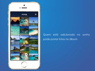 Quem está adicionado no sonho 
pode postar fotos no álbum. 
 