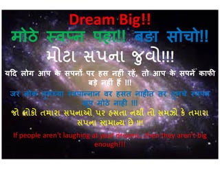 Dream Big!!
मोठे व न पहा!! बङा सोचो!!
!!!
य द लोग आप के सपन पर हस नह ं रह, तो आप के सपन काफ
बड़े नह ं ह !!!बड़े नह ं ह !!!
जर लोक तुम या वपा नान वर हसत नाह त तर तुमचे वपन
खूप मोठे नाह !!!
я
!!!
If people aren't laughing at your dreams…then they aren't big
enough!!!
 