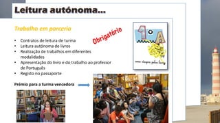 Trabalho em parceria
• Contratos de leitura de turma
• Leitura autónoma de livros
• Realização de trabalhos em diferentes
modalidades
• Apresentação do livro e do trabalho ao professor
de Português
• Registo no passaporte
Prémio para a turma vencedora
 