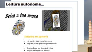 Trabalho em parceria
• Leitura de clássicos da literatura
• Preparação de apresentação em vídeo
• Realização de um filme/entrevista
• Registo da impressão no livro
 