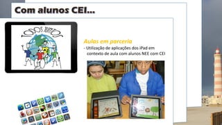 Aulas em parceria
- Utilização de aplicações dos iPad em
contexto de aula com alunos NEE com CEI
 