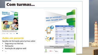 Aulas em parceria
Sessões de formação para turmas sobre
• Segurança na internet
• Netiqueta
• Avaliação de páginas web
• …
 