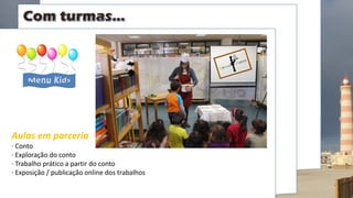 Aulas em parceria
· Conto
· Exploração do conto
· Trabalho prático a partir do conto
· Exposição / publicação online dos trabalhos
 